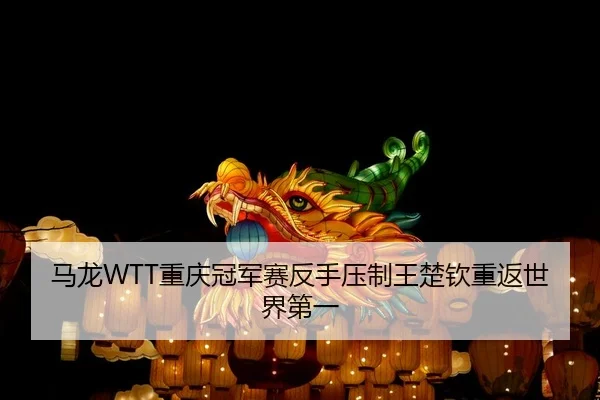 马龙WTT重庆冠军赛反手压制王楚钦重返世界第一
