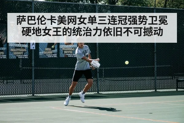 萨巴伦卡美网女单三连冠强势卫冕硬地女王的统治力依旧不可撼动