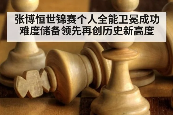 张博恒世锦赛个人全能卫冕成功难度储备领先再创历史新高度