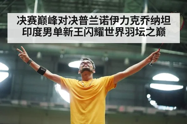 决赛巅峰对决普兰诺伊力克乔纳坦 印度男单新王闪耀世界羽坛之巅